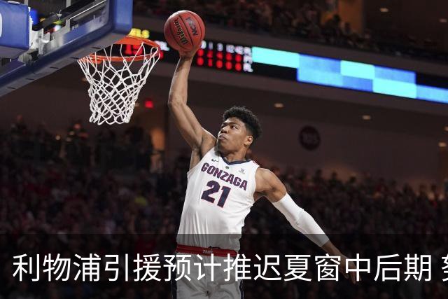 利物浦引援预计推迟夏窗中后期 努涅斯和萨拉赫都不可能回归