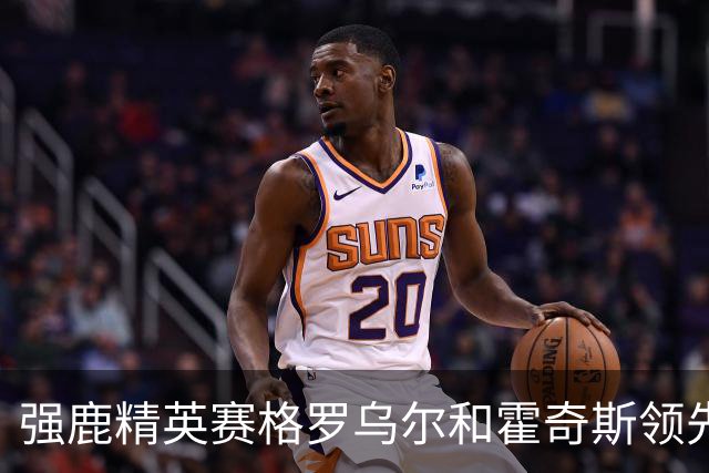 强鹿精英赛格罗乌尔和霍奇斯领先冲冠 窦泽成T27