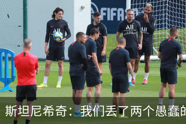 斯坦尼希奇：我们丢了两个愚蠢的球，裁判的判罚本该对我们更有利