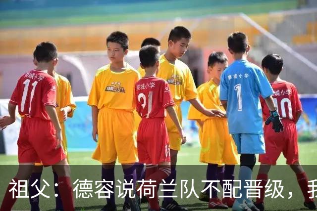 祖父：德容说荷兰队不配晋级，我认为他若在场也不会前五个罚点