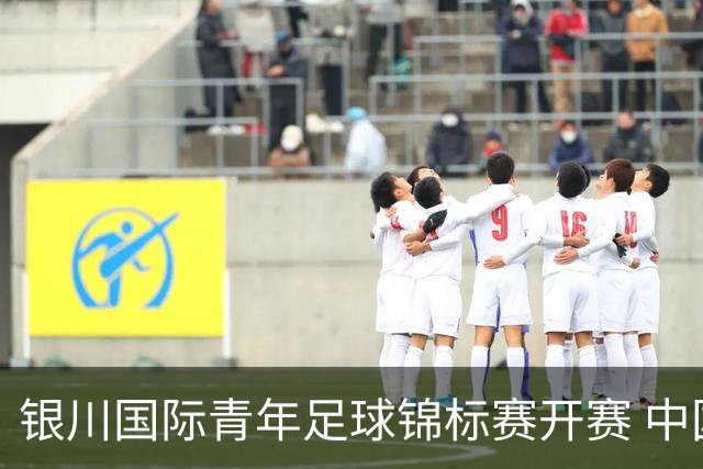 银川国际青年足球锦标赛开赛 中国U17男足取得“开门红”