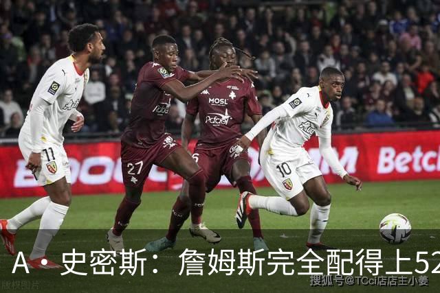 A·史密斯：詹姆斯完全配得上5200万 他仍是NBA前15球员&票房前三