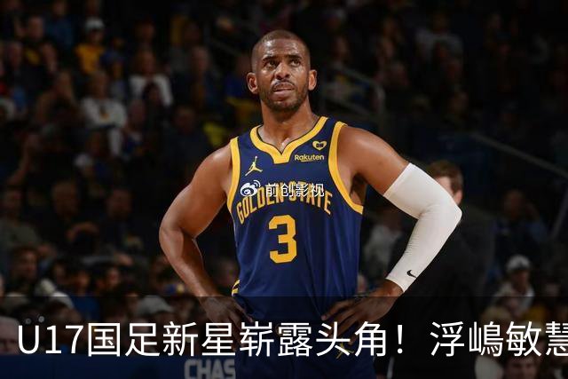 U17国足新星崭露头角！浮嶋敏慧眼识珠，首秀破门助力大胜！